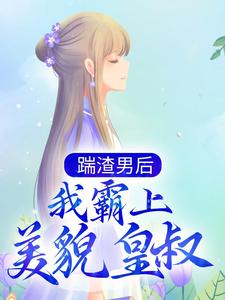 完结版《踹渣男后，我霸上美貌皇叔》在线免费阅读