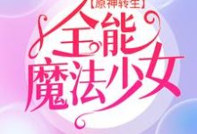 原神转生：全能魔法少女小说，原神转生：全能魔法少女艾琳-推书帮