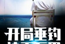 完结版《开局垂钓诸天万界》章节阅读-推书帮