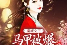 完结版《魔族女王马甲被爆，天族坐不住了》章节目录在线阅读-推书帮