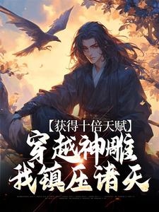 完结版《获得十倍天赋，穿越神雕我镇压诸天》章节阅读