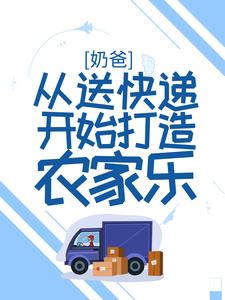 奶爸：从送快递开始打造农家乐林枫林茜茜，奶爸：从送快递开始打造农家乐在线无弹窗阅读