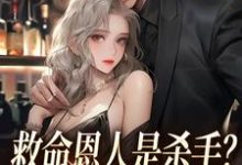 完结版《救命恩人是杀手？大小姐她照样追》章节阅读-推书帮