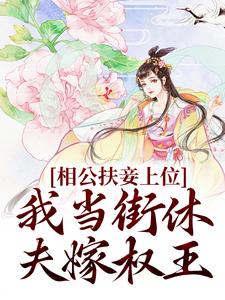 已完结小说《相公扶妾上位？我当街休夫嫁权王》章节免费阅读