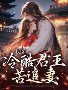 完结版《权臣：冷酷君王苦追妻》章节目录在线阅读