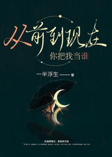 完结版《从前到现在，你把我当谁》章节阅读