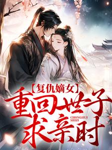 完结版《复仇嫡女：重回世子求亲时》免费阅读