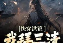 完结版《快穿洪荒：我拜三清为师》章节阅读-推书帮