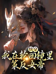 已完结小说《快穿：我在轮回镜里策反女帝》章节免费阅读