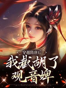 穿越隋唐后，我截胡了观音婢章节免费在线阅读，杨傲完结版