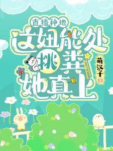 完结版《直播种地：这妞能处，挑粪她真上》章节目录在线阅读