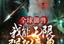 全球御兽：我能无限强化魔兽小说完结了吗？在哪里可以免费读到？-推书帮