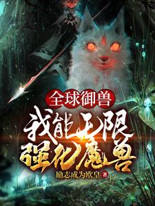 全球御兽：我能无限强化魔兽小说完结了吗？在哪里可以免费读到？