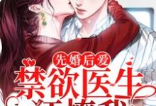 完结版《先婚后爱：禁欲医生狂撩我》章节目录在线阅读-推书帮