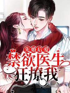 完结版《先婚后爱：禁欲医生狂撩我》章节目录在线阅读