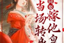 已完结小说《妻妾同娶？我当场转身嫁他皇叔》在线章节阅读-推书帮