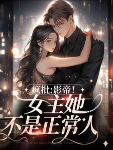 完结版《疯批：影帝！女主她不是正常人》在线免费阅读