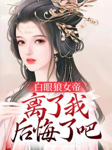 在线寻找白眼狼女帝，离了我后悔了吧小说的无删减版本