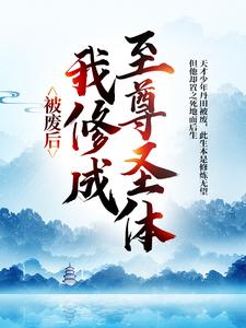 已完结小说《被废后，我修成至尊圣体》在线章节阅读