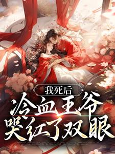 完结版《我死后，冷血王爷哭红了双眼》在线免费阅读