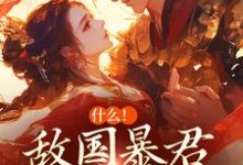 完结版《什么！敌国暴君喜欢我很久了》章节目录在线阅读-推书帮