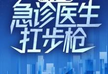 疯了吧，急诊医生扛步枪？小说有没有完整的免费版本在线阅读？-推书帮