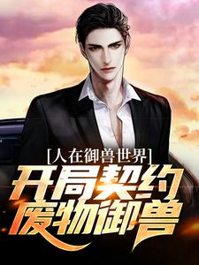 完结版《人在御兽世界，开局契约废物御兽？》在线免费阅读