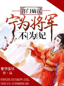 完结版《将门嫡谋：宁为将军不为妃》章节目录在线阅读