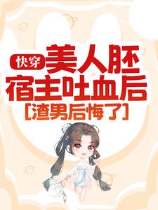 快穿：美人胚宿主吐血后，渣男后悔了小说，快穿：美人胚宿主吐血后，渣男后悔了免费阅读