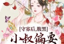 完结版《守寡后，腹黑小叔偏要我以身相许》章节阅读-推书帮