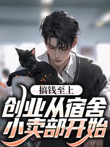 小说《搞钱至上：创业从宿舍小卖部开始》在线章节阅读