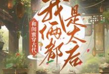 《和闺蜜穿古代，我俩都是太后》全集免费在线阅读（程凉沈宽）-推书帮