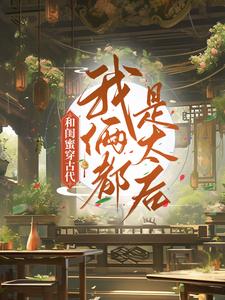 《和闺蜜穿古代，我俩都是太后》全集免费在线阅读（程凉沈宽）