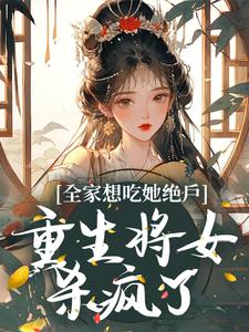 小说《全家想吃她绝户，重生将女杀疯了》章节阅读