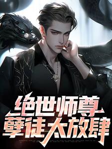 绝世师尊：孽徒太放肆小说，绝世师尊：孽徒太放肆免费阅读