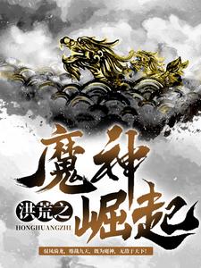 完结版《洪荒之魔神崛起》在线免费阅读