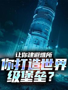 小说《让你建避难所，你打造世界级堡垒？》章节阅读