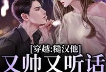 完结版《穿越：糙汉他又帅又听话，我收了！》章节阅读-推书帮