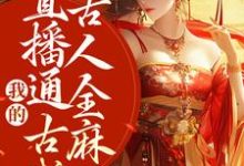 完结版《我的直播通古代，古人全麻了》在线免费阅读-推书帮