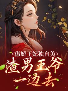 完结版《傲娇王妃独自美，渣男王爷一边去》章节阅读