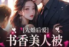 完结版《先婚后爱：书香美人被京圈大佬爆宠》章节阅读-推书帮