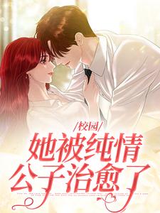 完结版《校园：她被纯情公子治愈了》章节目录在线阅读