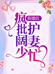 完结版《新婚后，疯批阔少护妻忙》在线免费阅读