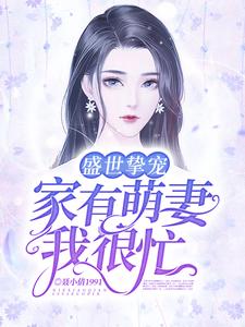 完结版《盛世挚宠：家有萌妻我很忙》章节目录在线阅读