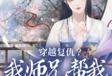 完结版《穿越复仇？我师兄帮我直接搞定》免费阅读-推书帮