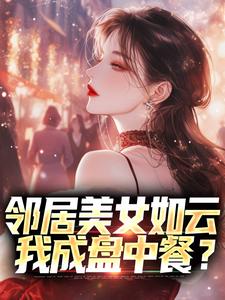 哪里能找到邻居美女如云，我成盘中餐？小说的全部章节？