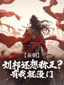 秦朝：刘邦还想称王？有我就没门小说完结了吗？在哪里可以免费读到？