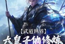 《武道世界：六皇子他修炼修成逆子啦》顾长安完整版小说免费阅读-推书帮