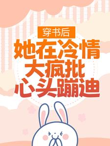 完结版《穿书后，她在冷情大疯批心头蹦迪》章节目录在线阅读