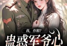 《我，作精？蛊惑军爷心后躺赢了》小说章节在线试读，《我，作精？蛊惑军爷心后躺赢了》最新章节目录-推书帮